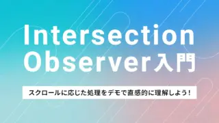 Intersection Observer 入門|スクロールに応じた処理をデモで直感的に理解しよう!