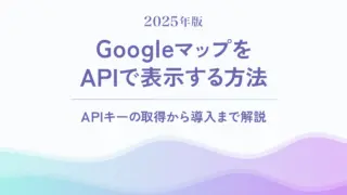 【2025年版】GoogleマップをAPIで表示する方法|APIキーの取得から導入まで解説